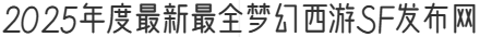 2025年度最新最全梦幻西游SF发布网